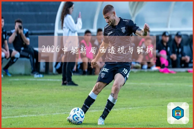 2026中超新局面透视与解析