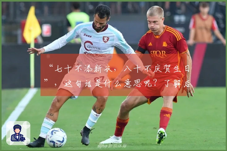 “七十不添新衣，八十不庆贺生日”，这句话是什么意思呢？了解后开启新视野
