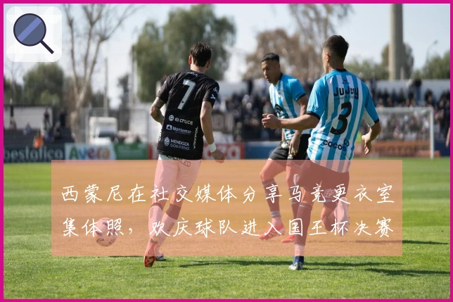 西蒙尼在社交媒体分享马竞更衣室集体照，欢庆球队进入国王杯决赛