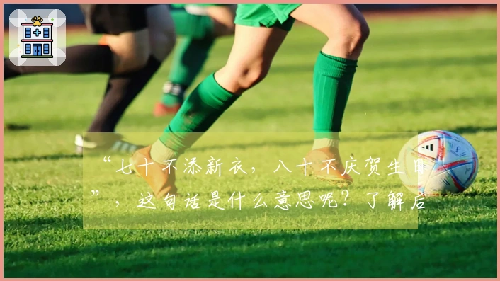 “七十不添新衣，八十不庆贺生日”，这句话是什么意思呢？了解后开启新视野