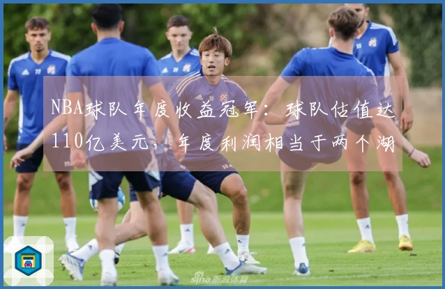 NBA球队年度收益冠军：球队估值达110亿美元，年度利润相当于两个湖人队