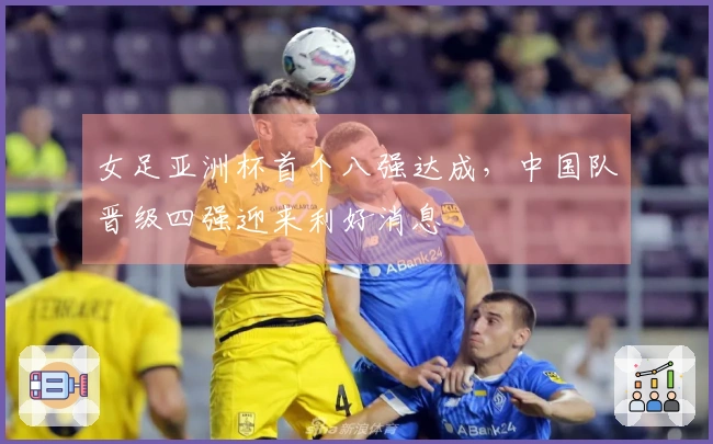 女足亚洲杯首个八强达成，中国队晋级四强迎来利好消息