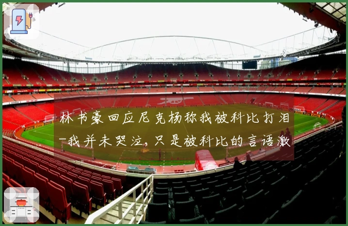 林书豪回应尼克杨称我被科比打泪-我并未哭泣,只是被科比的言语激怒想再来一场