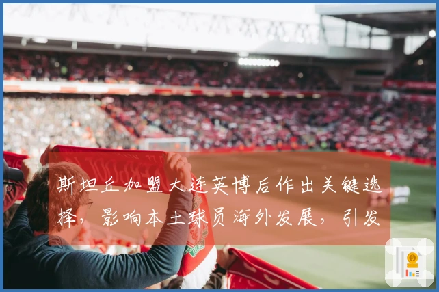 斯坦丘加盟大连英博后作出关键选择，影响本土球员海外发展，引发广泛讨论
