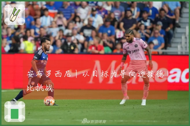 安布罗西尼丨以目标为导向迎接德比挑战
