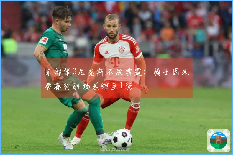 东部第3尼克斯不敌雷霆；骑士因未参赛将胜场差缩至1场