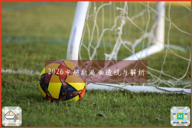 2026中超新局面透视与解析