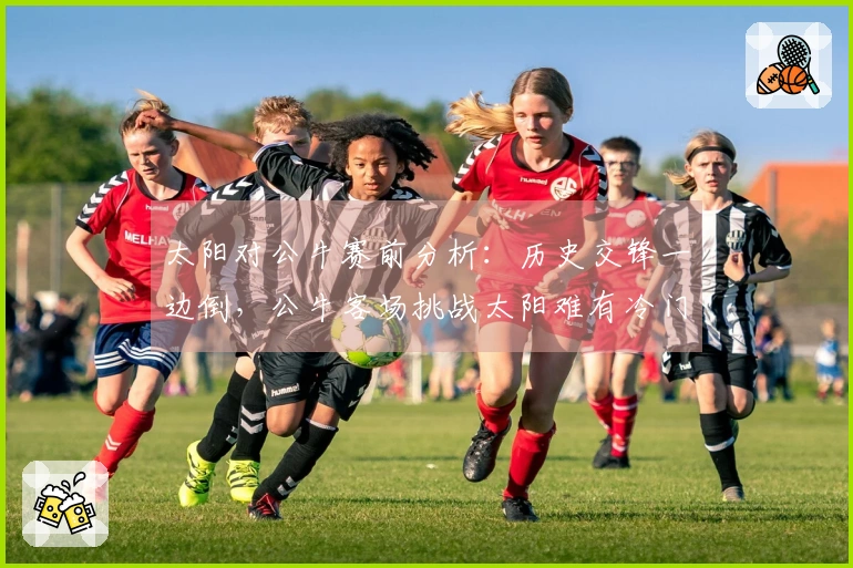 太阳对公牛赛前分析：历史交锋一边倒，公牛客场挑战太阳难有冷门