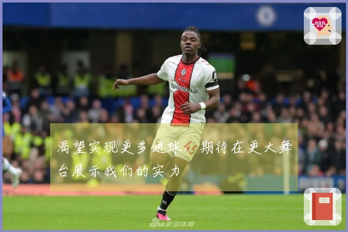 渴望实现更多进球，期待在更大舞台展示我们的实力