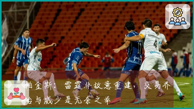 帕金斯：雷霆非故意重建，交易乔治与威少是无奈之举