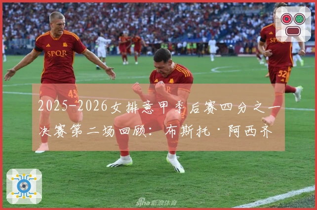 2025-2026女排意甲季后赛四分之一决赛第二场回顾：布斯托·阿西齐奥遭科内利亚诺横扫