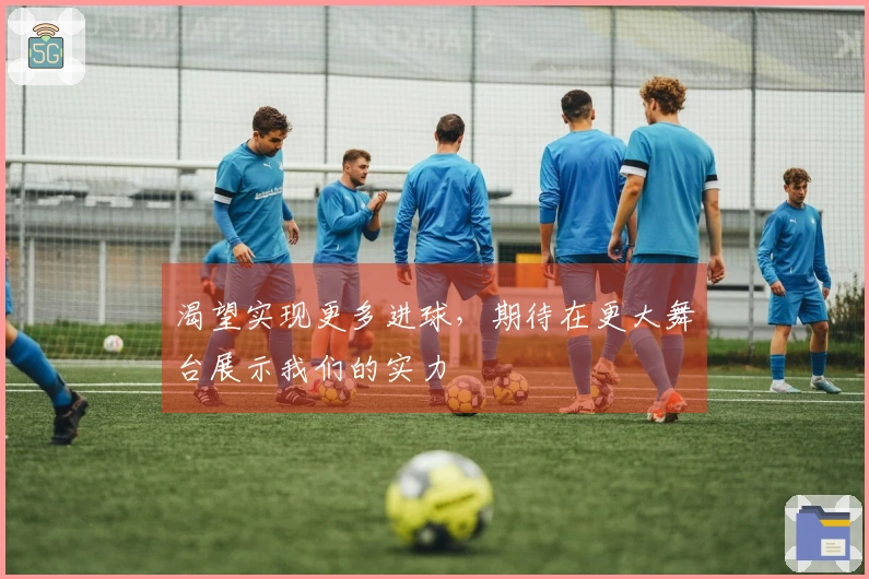 渴望实现更多进球，期待在更大舞台展示我们的实力